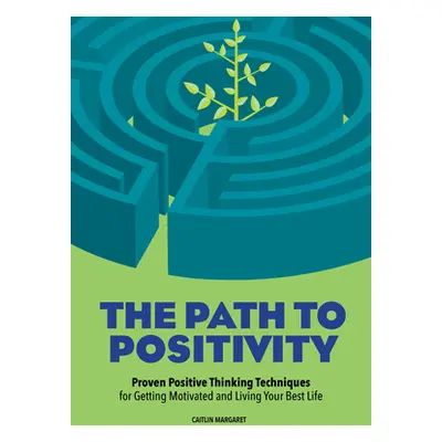 "The Path to Positivity: Proven Positive Thinking Techniques for Getting Motivated and Living Yo