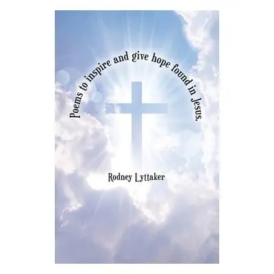 "Poems to Inspire and Give Hope Found in Jesus." - "" ("Lyttaker Rodney")(Paperback)