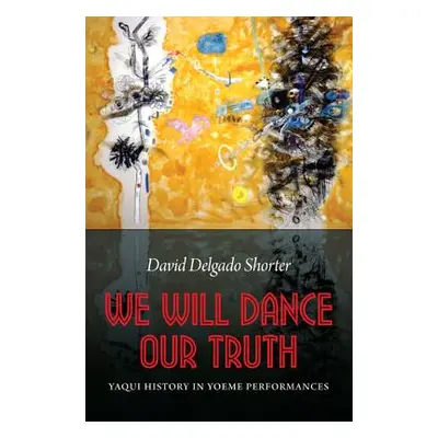 "We Will Dance Our Truth: Yaqui History in Yoeme Performances" - "" ("Shorter David Delgado")(Pa