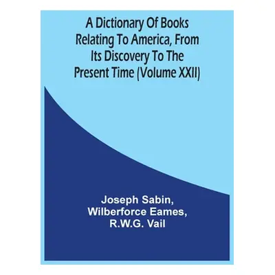 "A Dictionary Of Books Relating To America, From Its Discovery To The Present Time (Volume Xxii)