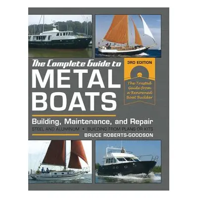 "The Complete Guide to Metal Boats, Third Edition: Building, Maintenance, and Repair" - "" ("Rob