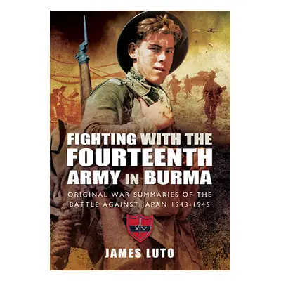 "Fighting with the Fourteenth Army in Burma: Original War Summaries of the Battle Against Japan 