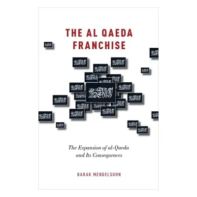 "Al Qaeda Franchise: The Expansion of Al-Qaeda and Its Consequences" - "" ("Mendelsohn Barak")(P