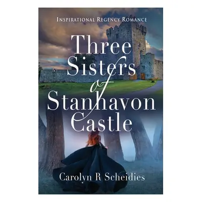 "Three Sisters of Stanhavon Castle: Inspirational Regency Romance" - "" ("Scheidies Carolyn R.")