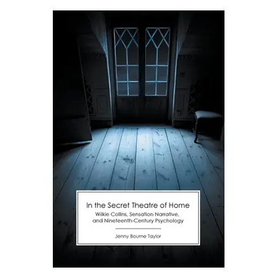 "In the Secret Theatre of Home: Wilkie Collins, Sensation Narrative, and Nineteenth-Century Psyc