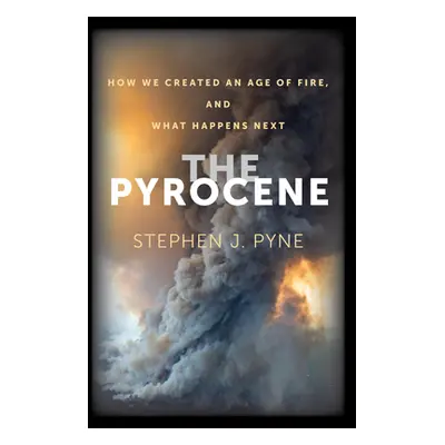 "The Pyrocene: How We Created an Age of Fire, and What Happens Next" - "" ("Pyne Stephen J.")(Pe