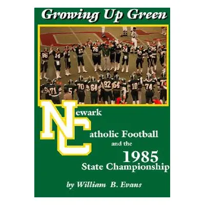 "Growing up Green: Newark Catholic Football and the 1985 State Championship" - "" ("Evans Willia