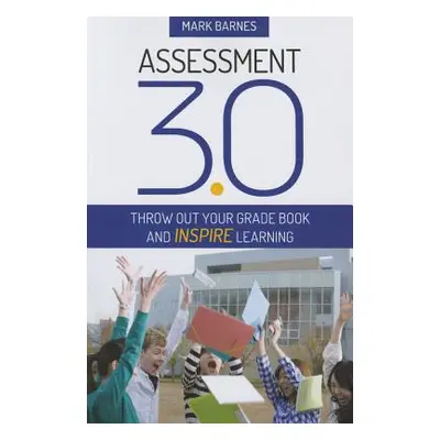 "Assessment 3.0: Throw Out Your Grade Book and Inspire Learning" - "" ("Barnes Mark D.")(Paperba