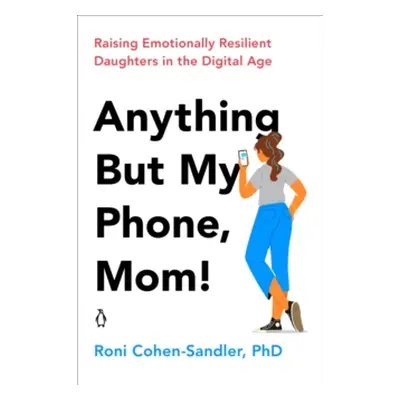 "Anything But My Phone, Mom!: Raising Emotionally Resilient Daughters in the Digital Age" - "" (