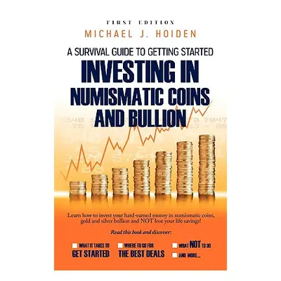 "A Guide to Getting Started Investing in Numismatic Coins and Bullion" - "" ("Hoiden Michael")(P