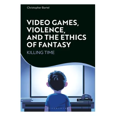 "Video Games, Violence, and the Ethics of Fantasy: Killing Time" - "" ("Bartel Christopher")(Pap