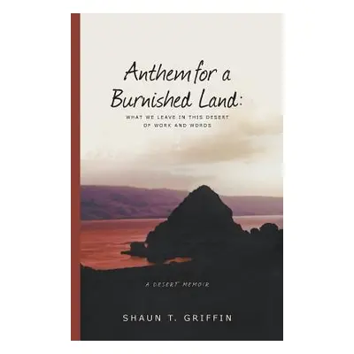 "Anthem for a Burnished Land: What We Leave in This Desert of Work and Words" - "" ("Griffin Sha