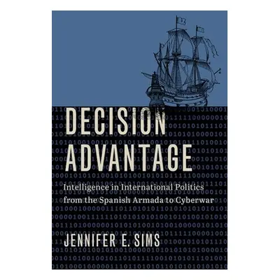 "Decision Advantage: Intelligence in International Politics from the Spanish Armada to Cyberwar"