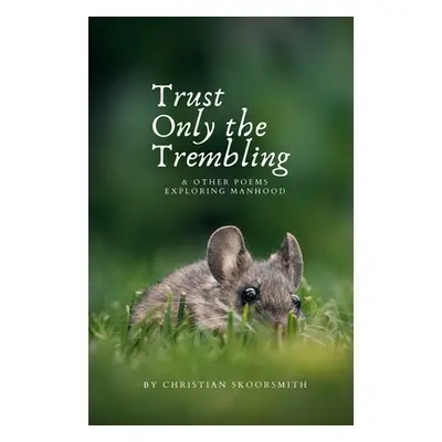 "Trust Only the Trembling: & Other Poems Exploring Manhood" - "" ("Skoorsmith Christian")(Paperb