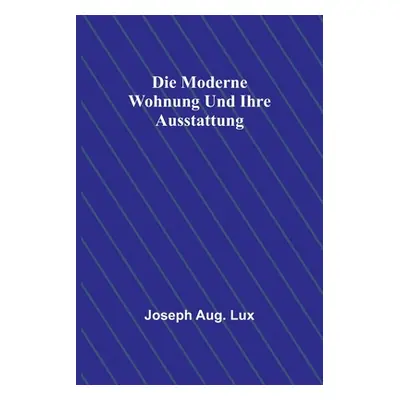 "Die moderne Wohnung und ihre Ausstattung" - "" ("Aug Lux Joseph")(Paperback)