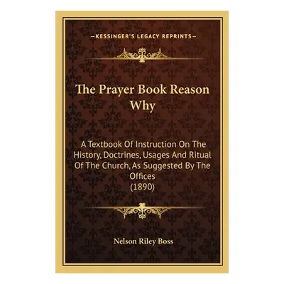 "The Prayer Book Reason Why: A Textbook Of Instruction On The History, Doctrines, Usages And Rit