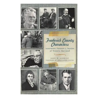 "Frederick County Characters: Innovators, Pioneers and Patriots of Western Maryland" - "" ("Ashb