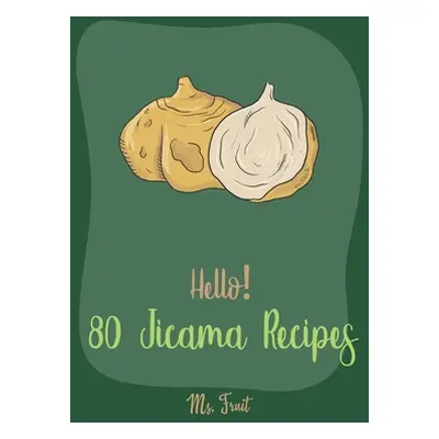 "Hello! 80 Jicama Recipes: Best Jicama Cookbook Ever For Beginners [Book 1]" - "" ("Fruit")(Pape