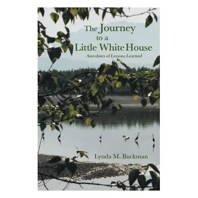 "The Journey to a Little White House: Anecdotes of Lessons Learned" - "" ("Buckman Lynda M.")(Pa