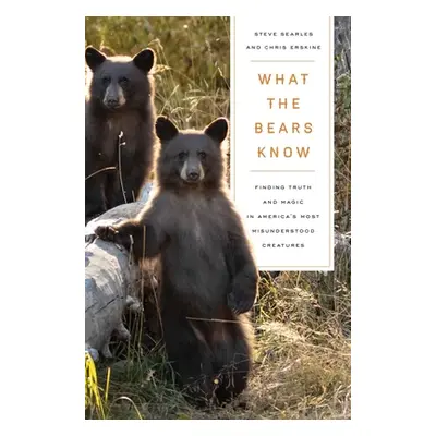 "What the Bears Know: How I Found Truth and Magic in America's Most Misunderstood Creatures--A M