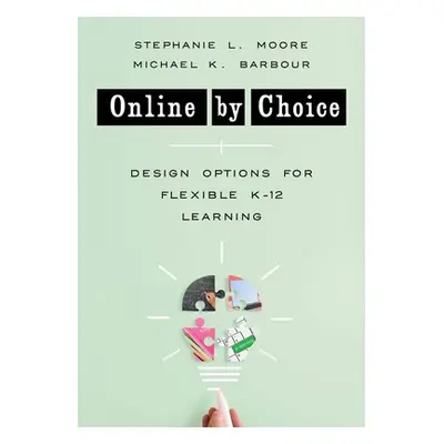 "Online by Choice: Design Options for Flexible K-12 Learning" - "" ("Barbour Michael K.")(Paperb