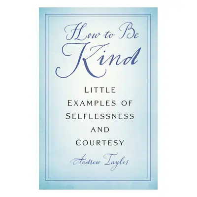 "How to Be Kind: Little Examples of Selflessness and Courtesy" - "" ("Taylor Andrew")(Paperback)