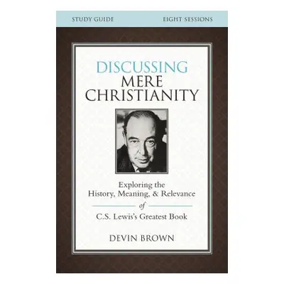 "Discussing Mere Christianity Study Guide: Exploring the History, Meaning, and Relevance of C.S.