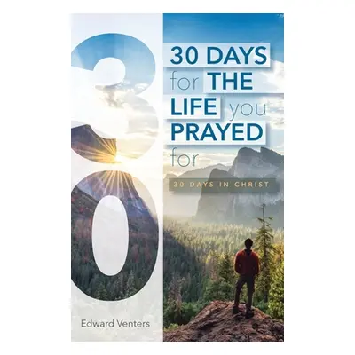 "30 Days for the Life You Prayed For: 30 Days in Christ" - "" ("Venters Edward")(Paperback)