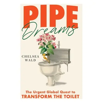 "Pipe Dreams: The Urgent Global Quest to Transform the Toilet" - "" ("Wald Chelsea")(Pevná vazba