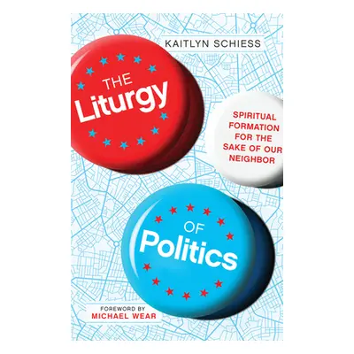 "The Liturgy of Politics: Spiritual Formation for the Sake of Our Neighbor" - "" ("Schiess Kaitl