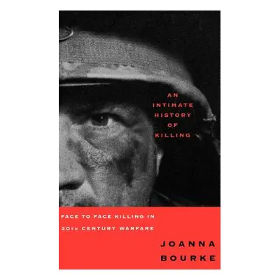 "An Intimate History of Killing: Face to Face Killing in Twentieth Century Warfare" - "" ("Bourk