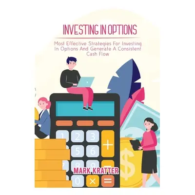 "Investing in Options: Most Effective Strategies For Investing In Options And Generate A Consist