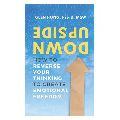 "Upside Down: How To Reverse Your Thinking To Create Emotional Freedom" - "" ("Hong Glen")(Paper