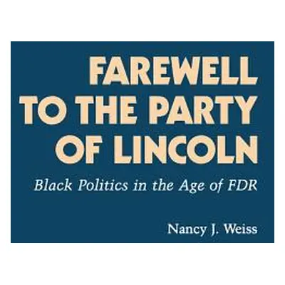 "Farewell to the Party of Lincoln: Black Politics in the Age of F.D.R" - "" ("Weiss Nancy Joan")