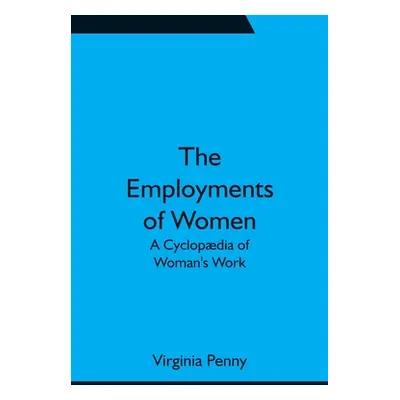 "The Employments of Women: A Cyclopdia of Woman's Work" - "" ("Penny Virginia")(Paperback)