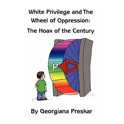 "White Privilege and the Wheel of Oppression: The Hoax of the Century" - "" ("Preskar Georgiana"