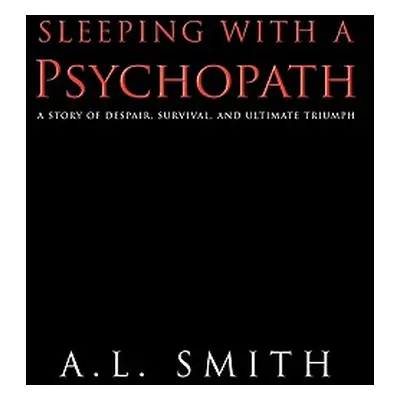 "Sleeping with a Psychopath: A Story of Despair, Survival, and Ultimate Triumph" - "" ("A. L. Sm