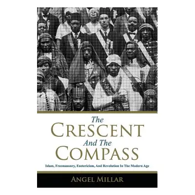 "The Crescent and the Compass: Islam, Freemasonry, Esotericism and Revolution in the Modern Age"