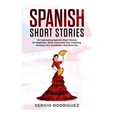 "Spanish Short Stories: 20 Captivating Spanish Short Stories for Beginners While Improving Your 