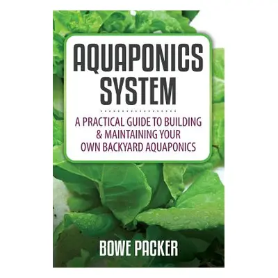 "Aquaponics System: A Practical Quide to Building and Maintaining Your Own Backyard Aquaponics" 