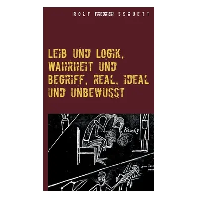 "Leib und Logik, Wahrheit und Begriff, real, ideal und unbewusst" - "" ("Schuett Rolf Friedrich"