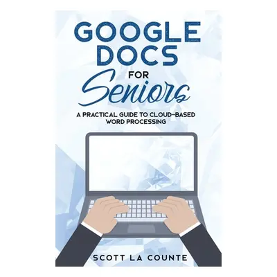 "Google Docs for Seniors: A Practical Guide to Cloud-Based Word Processing" - "" ("La Counte Sco