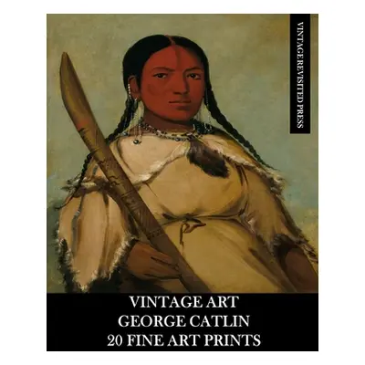 "Vintage Art: George Catlin 20 Fine Art Prints" - "" ("Press Vintage Revisited")(Paperback)