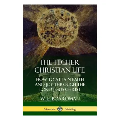 "The Higher Christian Life: How to Attain Faith and Joy Through the Lord Jesus Christ" - "" ("Bo