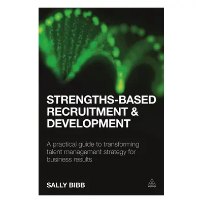 "Strengths-Based Recruitment and Development: A Practical Guide to Transforming Talent Managemen