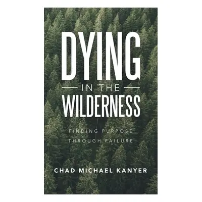 "Dying in the Wilderness: Finding Purpose Through Failure" - "" ("Kanyer Chad Michael")(Pevná va