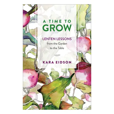 "A Time to Grow: Lenten Lessons from the Garden to the Table" - "" ("Eidson Kara")(Paperback)