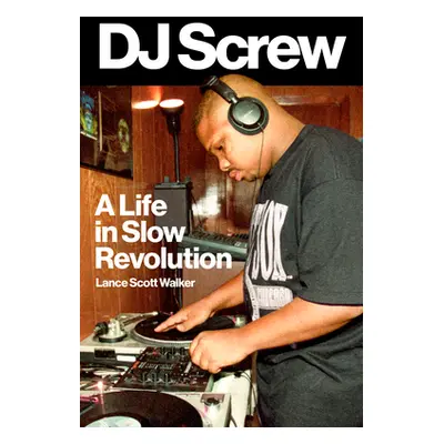 "DJ Screw: A Life in Slow Revolution" - "" ("Walker Lance Scott")(Pevná vazba)