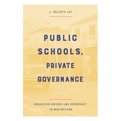 "Public Schools, Private Governance: Education Reform and Democracy in New Orleans" - "" ("Lay J