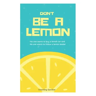 "Don't Be A Lemon: No one wants to buy a lemon car and No one wants to follow a lemon leader" - 